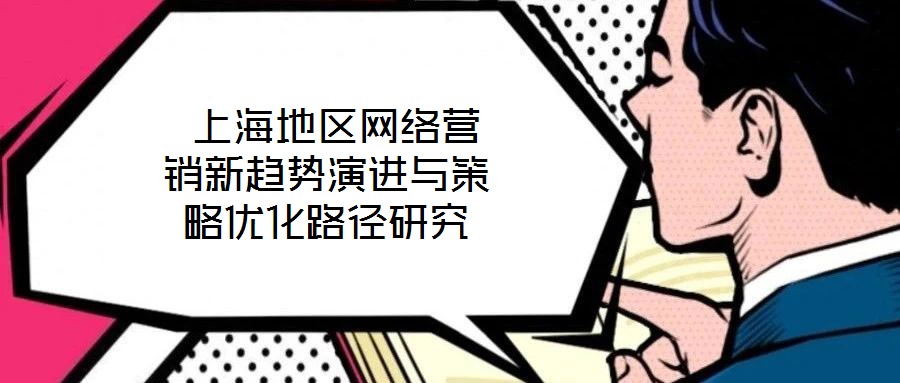 上海地區網絡營銷新趨勢演進與策略優化路徑研究