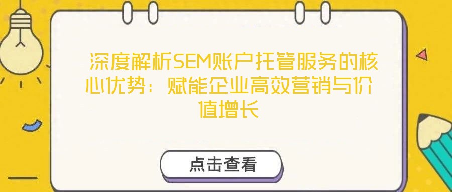 深度解析SEM賬戶托管服務的核心優勢:賦能企業高效營銷與價值增長