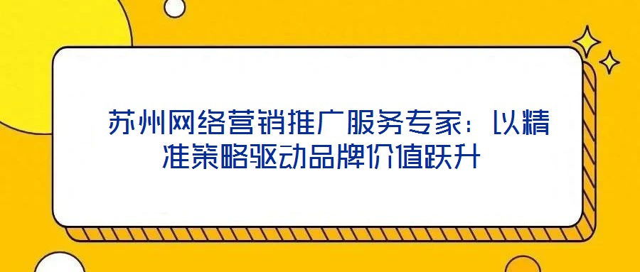蘇州網絡營銷推廣服務專家:以精準策略驅動品牌價值躍升