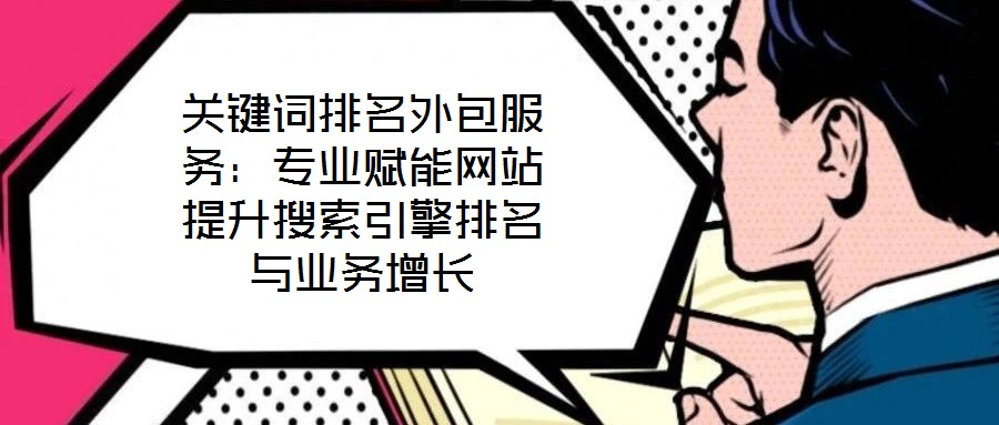 關鍵詞排名外包服務:專業賦能網站提升搜索引擎排名與業務增長