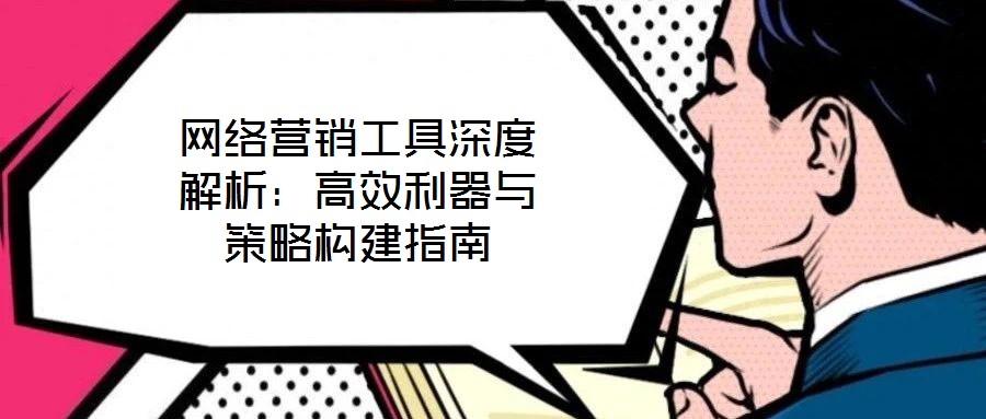 網絡營銷工具深度解析:高效利器與策略構建指南