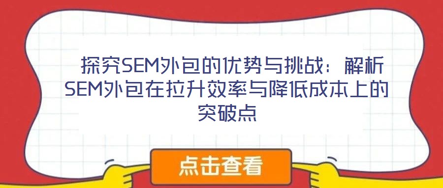 探究SEM外包的優(yōu)勢(shì)與挑戰(zhàn):解析SEM外包在拉升效率與降低成本上的突破點(diǎn)