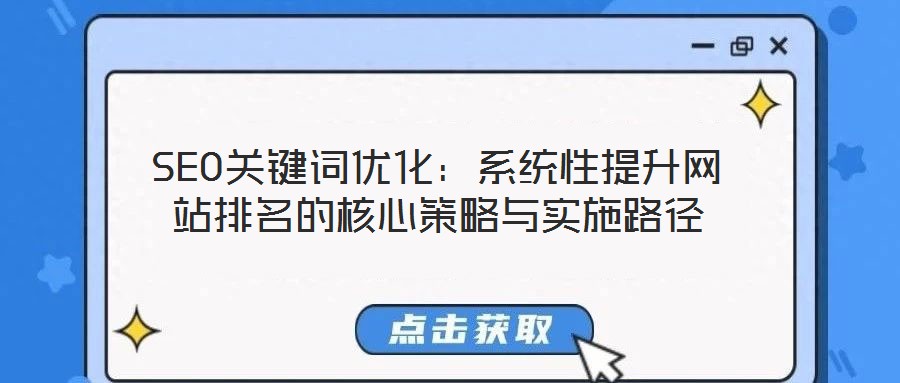 SEO關鍵詞優(yōu)化:系統(tǒng)性提升網(wǎng)站排名的核心策略與實施路徑