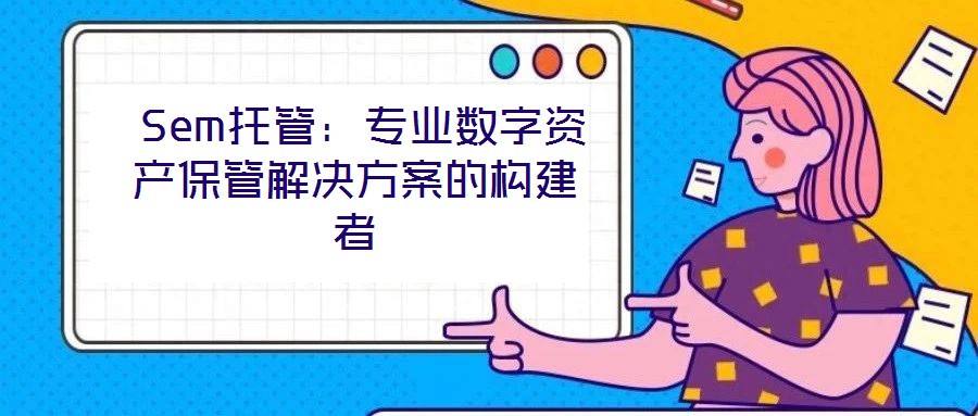 Sem托管:專業(yè)數(shù)字資產(chǎn)保管解決方案的構(gòu)建者