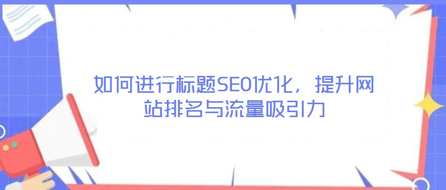 如何進(jìn)行標(biāo)題SEO優(yōu)化,提升網(wǎng)站排名與流量吸引力