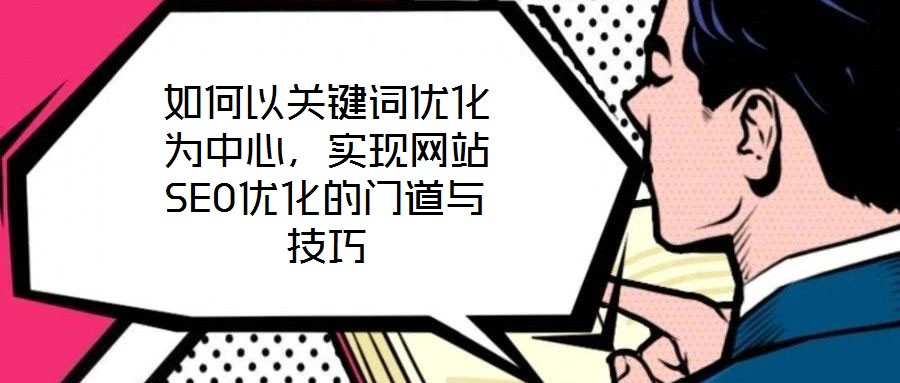 如何以關鍵詞優化為中心,實現網站SEO優化的門道與技巧