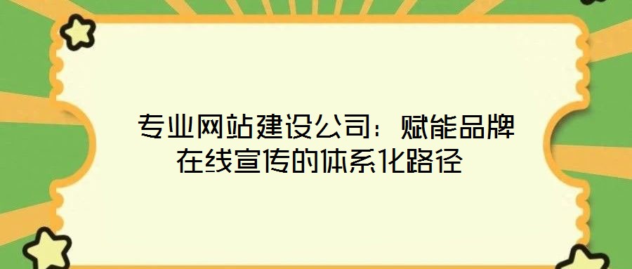 專業(yè)網(wǎng)站建設(shè)公司:賦能品牌在線宣傳的體系化路徑