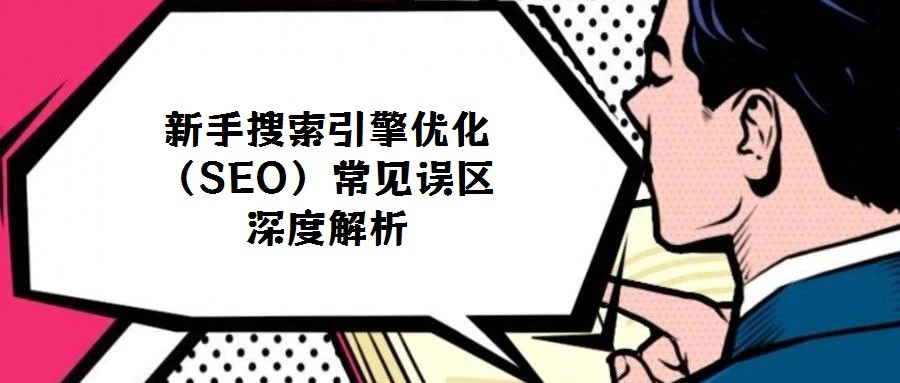 新手搜索引擎優(yōu)化（SEO）常見誤區(qū)深度解析